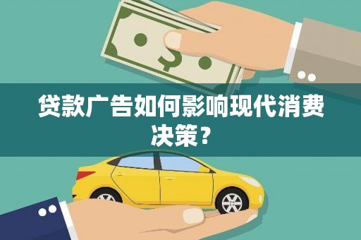 奉新贷款广告如何影响现代消费决策？