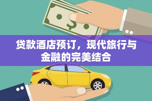奉新贷款酒店预订，现代旅行与金融的完美结合