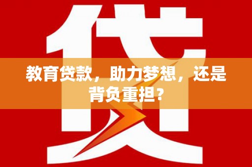 奉新教育贷款，助力梦想，还是背负重担？