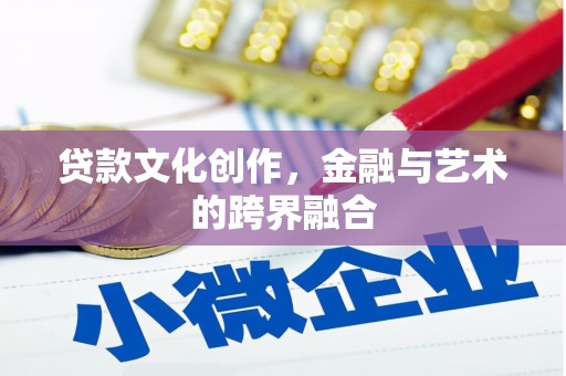 奉新贷款文化创作，金融与艺术的跨界融合