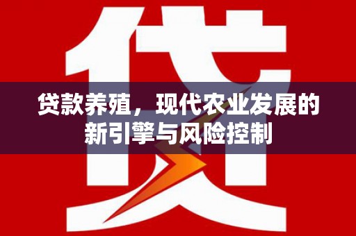 奉新贷款养殖，现代农业发展的新引擎与风险控制