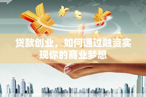 奉新贷款创业，如何通过融资实现你的商业梦想