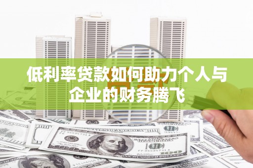 奉新低利率贷款如何助力个人与企业的财务腾飞