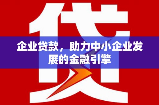 奉新企业贷款，助力中小企业发展的金融引擎