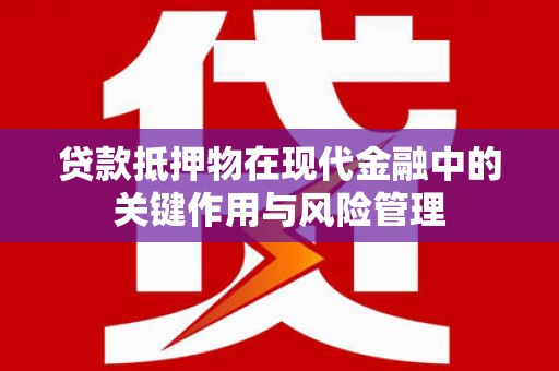奉新贷款抵押物在现代金融中的关键作用与风险管理