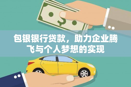 奉新包银银行贷款，助力企业腾飞与个人梦想的实现