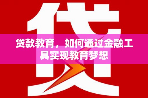 奉新贷款教育，如何通过金融工具实现教育梦想