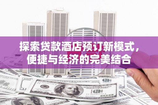 奉新探索贷款酒店预订新模式，便捷与经济的完美结合