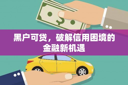 奉新黑户可贷，破解信用困境的金融新机遇