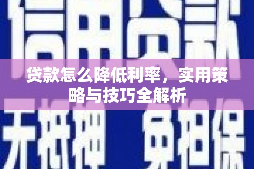 奉新贷款怎么降低利率，实用策略与技巧全解析