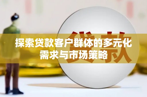 奉新探索贷款客户群体的多元化需求与市场策略