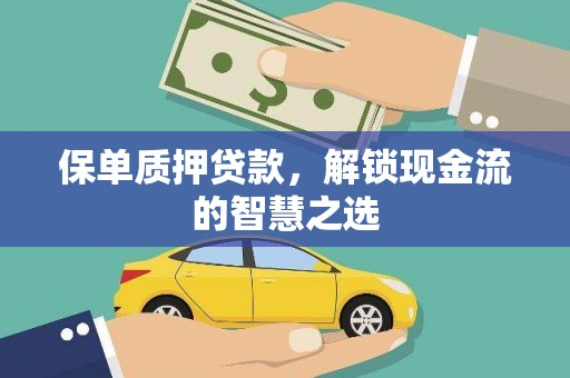 奉新保单质押贷款，解锁现金流的智慧之选