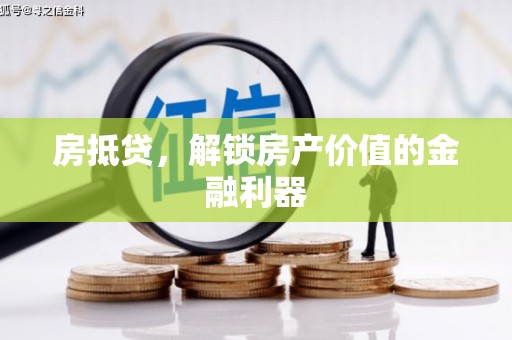 奉新房抵贷，解锁房产价值的金融利器