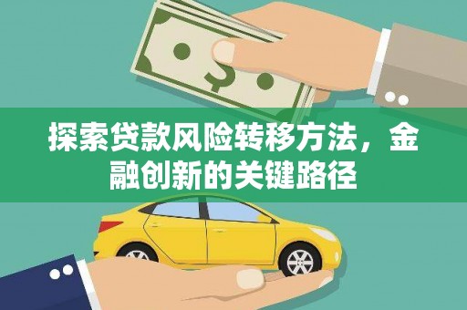 奉新探索贷款风险转移方法，金融创新的关键路径