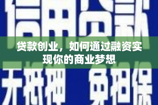 奉新贷款创业，如何通过融资实现你的商业梦想