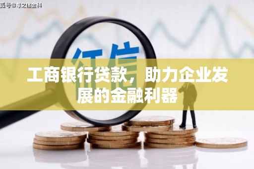 奉新工商银行贷款，助力企业发展的金融利器