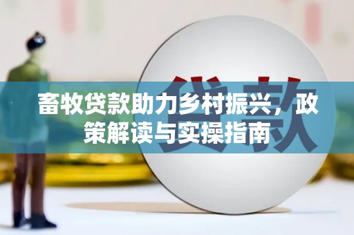 奉新畜牧贷款助力乡村振兴，政策解读与实操指南