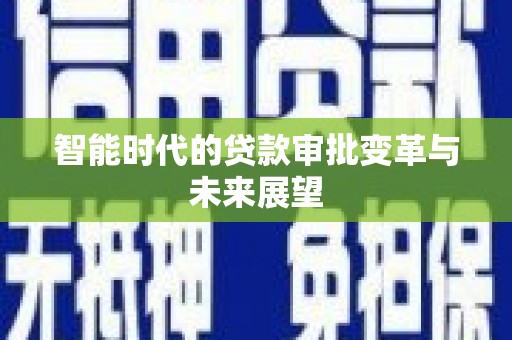 奉新智能时代的贷款审批变革与未来展望