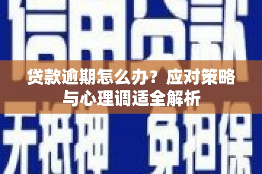 奉新贷款逾期怎么办？应对策略与心理调适全解析